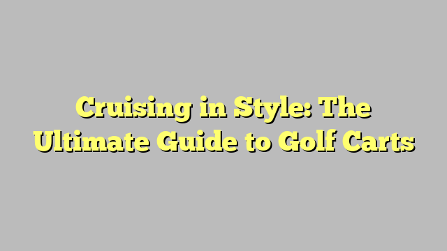 Cruising In Style The Ultimate Guide To Golf Carts The Appliance Of