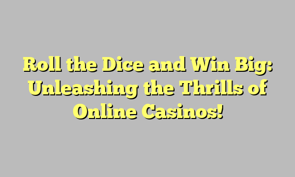 Roll the Dice and Win Big: Unleashing the Thrills of Online Casinos!