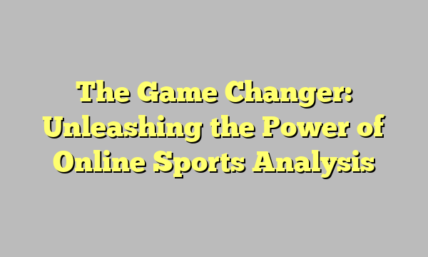 The Game Changer: Unleashing the Power of Online Sports Analysis