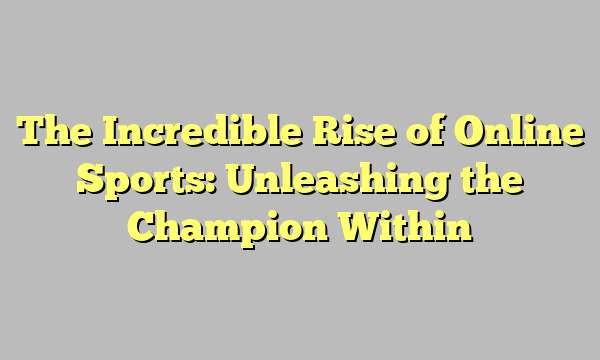 The Incredible Rise of Online Sports: Unleashing the Champion Within