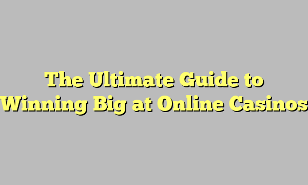 The Ultimate Guide to Winning Big at Online Casinos