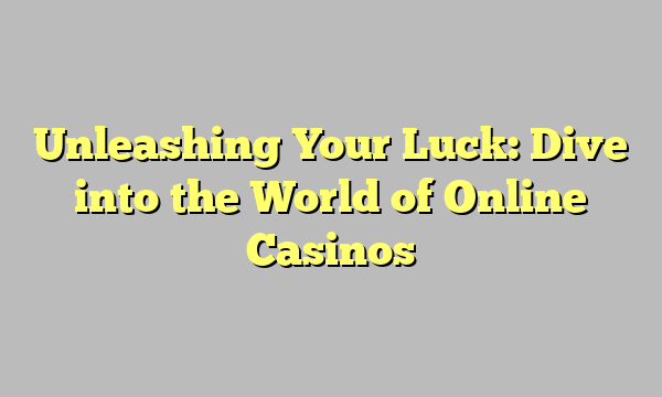 Unleashing Your Luck: Dive into the World of Online Casinos