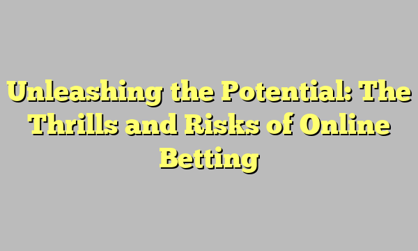 Unleashing the Potential: The Thrills and Risks of Online Betting