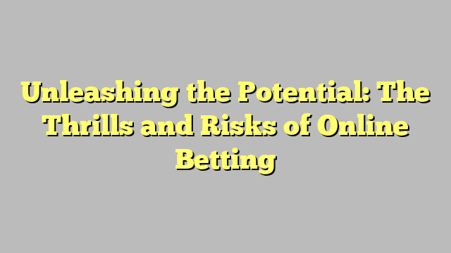 Unleashing the Potential: The Thrills and Risks of Online Betting