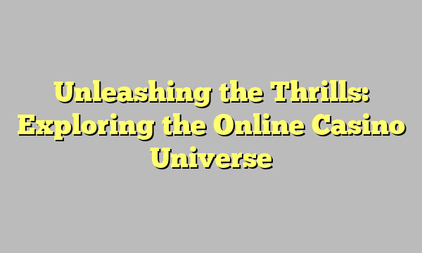 Unleashing the Thrills: Exploring the Online Casino Universe