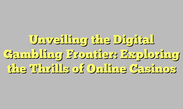 Unveiling the Digital Gambling Frontier: Exploring the Thrills of Online Casinos