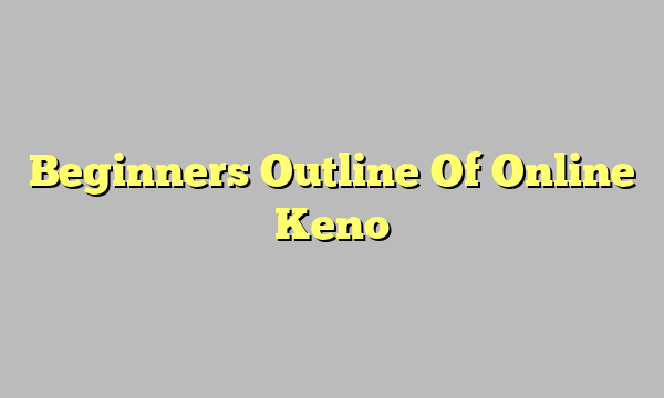 Beginners Outline Of Online Keno