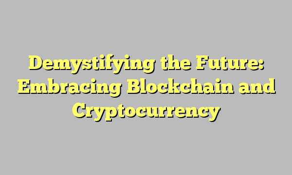 Demystifying the Future: Embracing Blockchain and Cryptocurrency