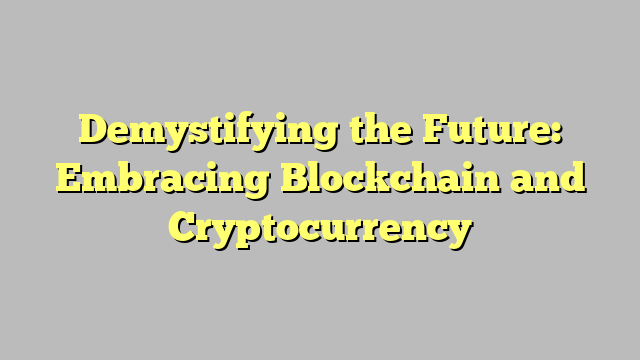 Demystifying the Future: Embracing Blockchain and Cryptocurrency
