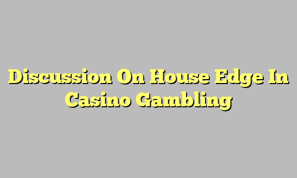 Discussion On House Edge In Casino Gambling