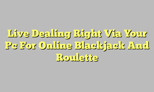 Live Dealing Right Via Your Pc For Online Blackjack And Roulette