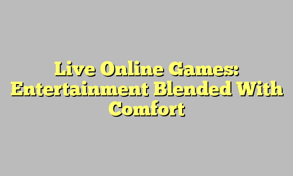 Live Online Games: Entertainment Blended With Comfort