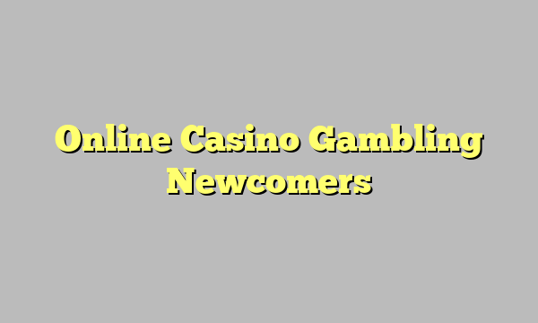 Online Casino Gambling Newcomers