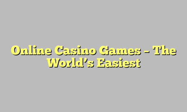 Online Casino Games – The World’s Easiest