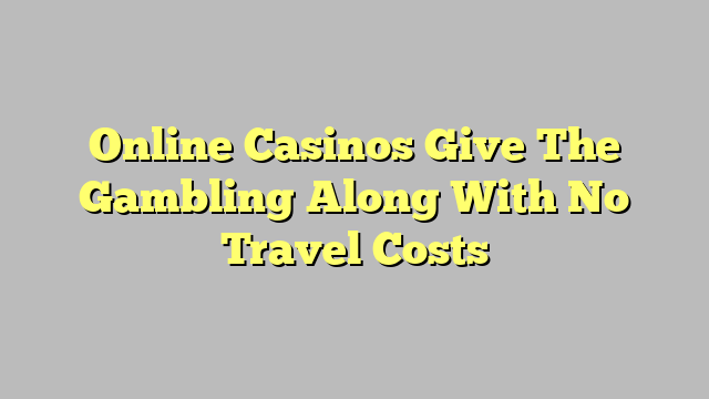 Online Casinos Give The Gambling Along With No Travel Costs