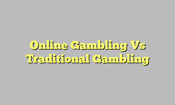 Online Gambling Vs Traditional Gambling