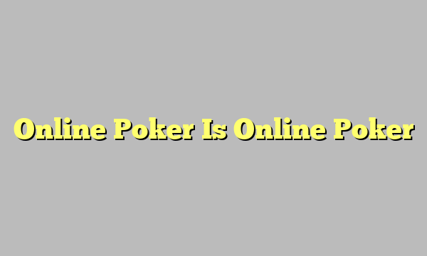 Online Poker Is Online Poker