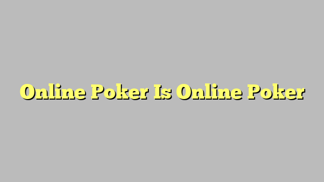 Online Poker Is Online Poker