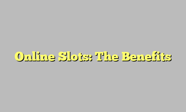 Online Slots: The Benefits