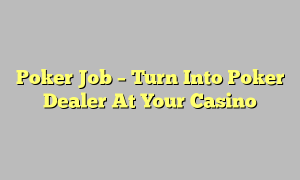 Poker Job – Turn Into Poker Dealer At Your Casino