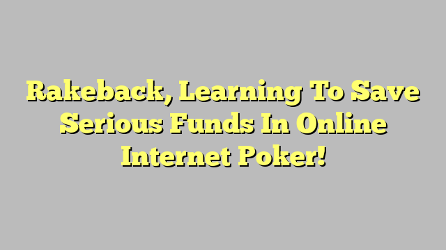 Rakeback, Learning To Save Serious Funds In Online Internet Poker!