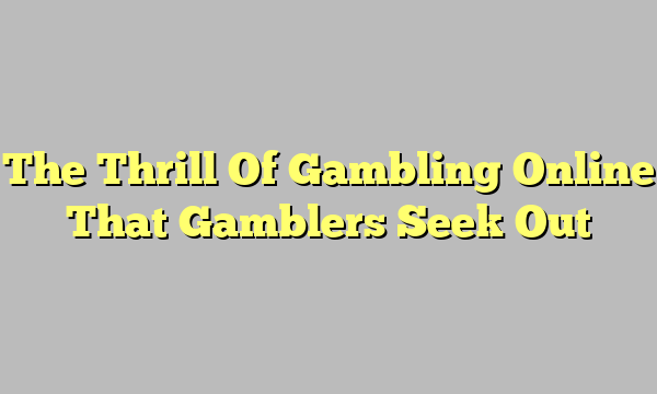 The Thrill Of Gambling Online That Gamblers Seek Out