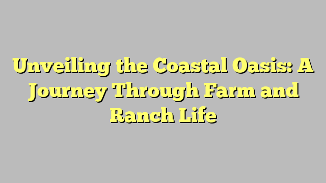 Unveiling the Coastal Oasis: A Journey Through Farm and Ranch Life