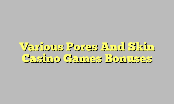 Various Pores And Skin Casino Games Bonuses