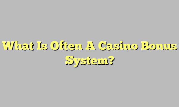 What Is Often A Casino Bonus System?