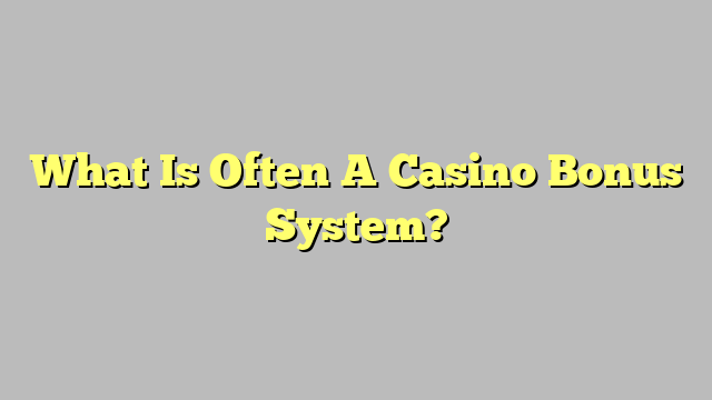 What Is Often A Casino Bonus System?