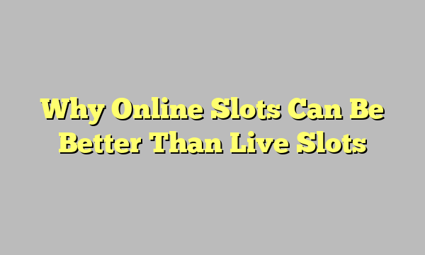 Why Online Slots Can Be Better Than Live Slots