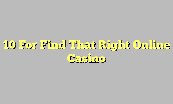 10 For Find That Right Online Casino