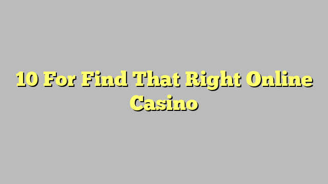10 For Find That Right Online Casino