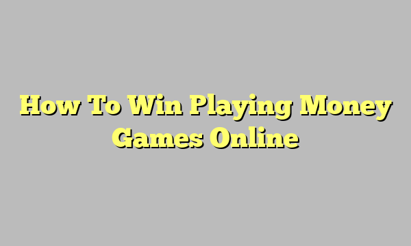 How To Win Playing Money Games Online