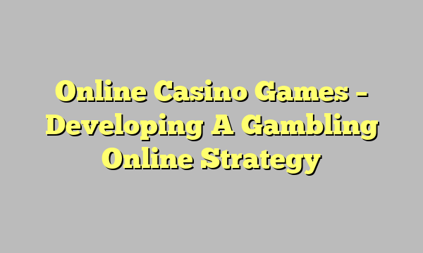 Online Casino Games – Developing A Gambling Online Strategy