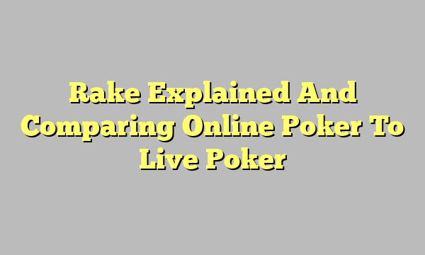 Rake Explained And Comparing Online Poker To Live Poker