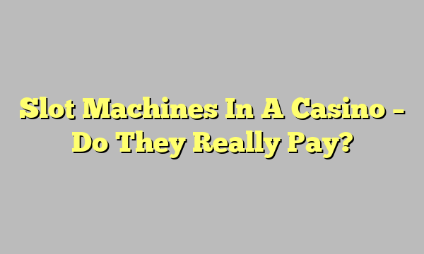 Slot Machines In A Casino – Do They Really Pay?