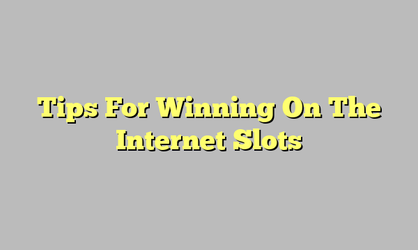 Tips For Winning On The Internet Slots