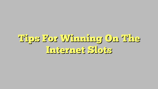 Tips For Winning On The Internet Slots