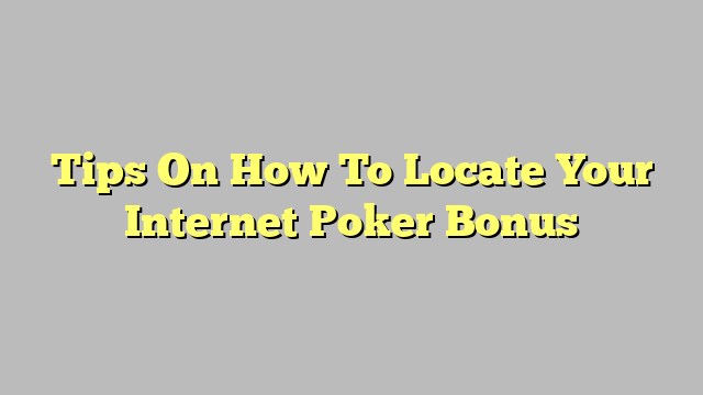 Tips On How To Locate Your Internet Poker Bonus