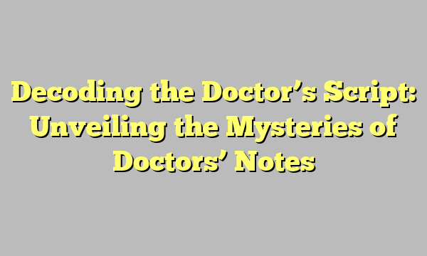 Decoding the Doctor’s Script: Unveiling the Mysteries of Doctors’ Notes