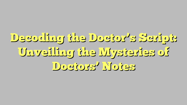 Decoding the Doctor’s Script: Unveiling the Mysteries of Doctors’ Notes