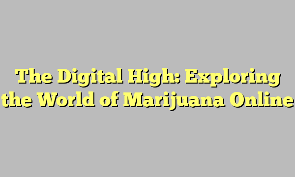 The Digital High: Exploring the World of Marijuana Online