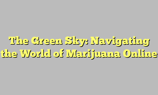 The Green Sky: Navigating the World of Marijuana Online