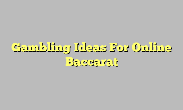 Gambling Ideas For Online Baccarat