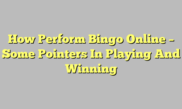 How Perform Bingo Online – Some Pointers In Playing And Winning