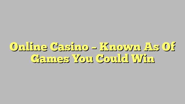 Online Casino – Known As Of Games You Could Win