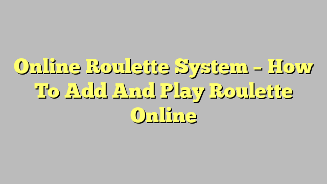 Online Roulette System – How To Add And Play Roulette Online