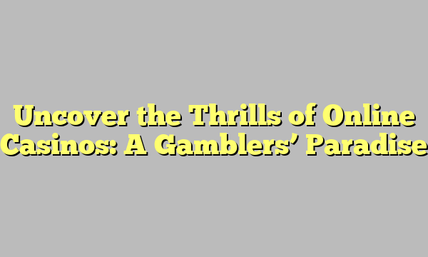 Uncover the Thrills of Online Casinos: A Gamblers’ Paradise