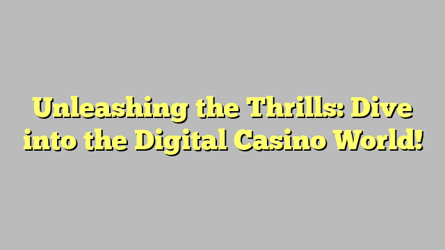 Unleashing the Thrills: Dive into the Digital Casino World!